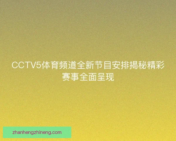 CCTV5体育频道全新节目安排揭秘精彩赛事全面呈现