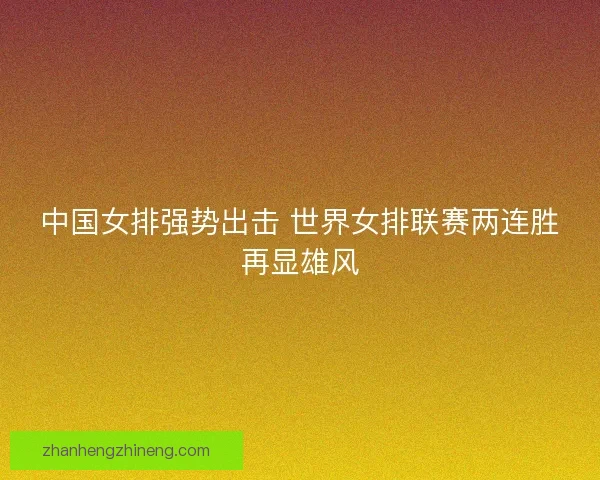 中国女排强势出击 世界女排联赛两连胜再显雄风