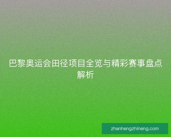 巴黎奥运会田径项目全览与精彩赛事盘点解析